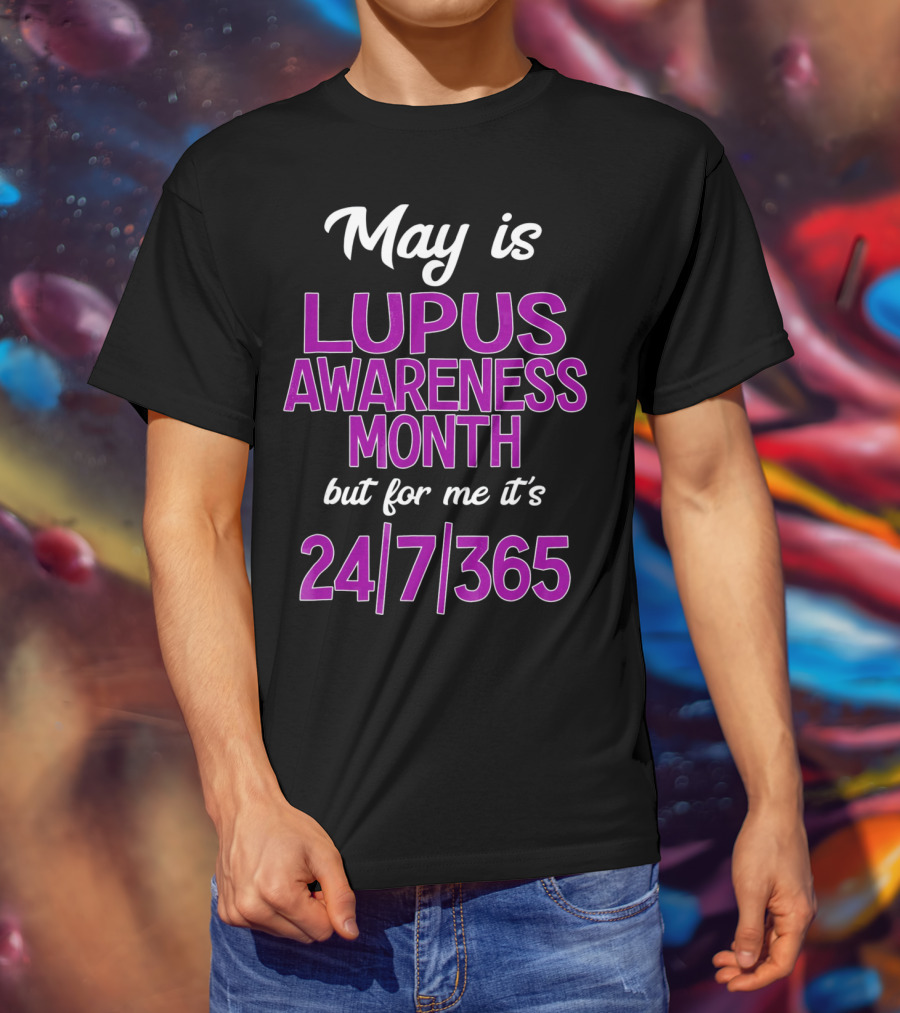 May Is Lupus Awareness Month But For Me It's 24/7/365 T-Shirt