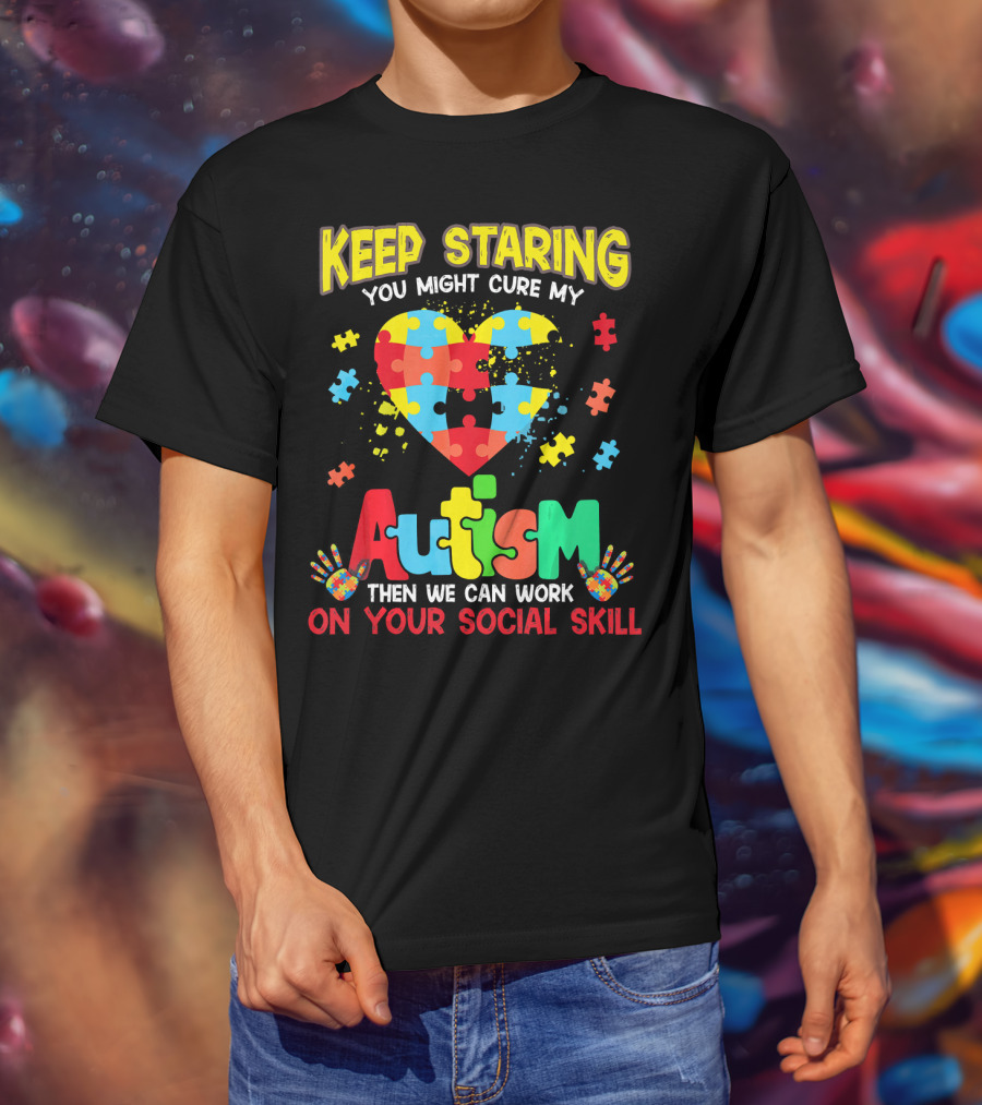Keep Staring You Might Cure My Autism Heart Puzzle Pieces On Your Social Skill T-Shirt