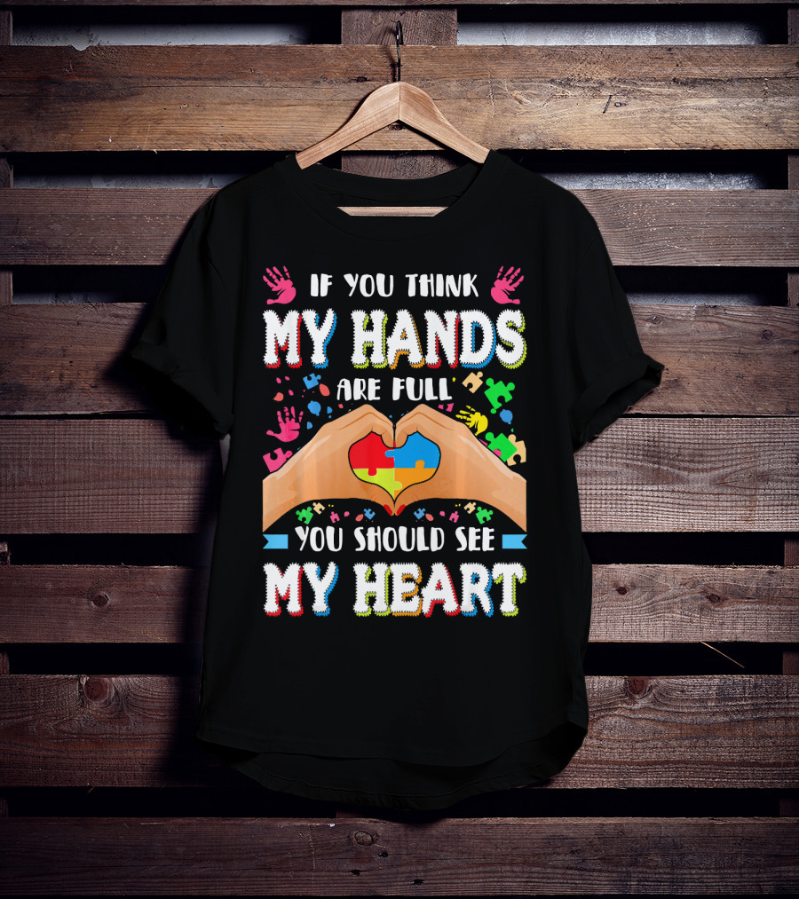 If You Think My Hands Are Full You Should See My Heart Autism Awareness Day Supportive Voice T-Shirt