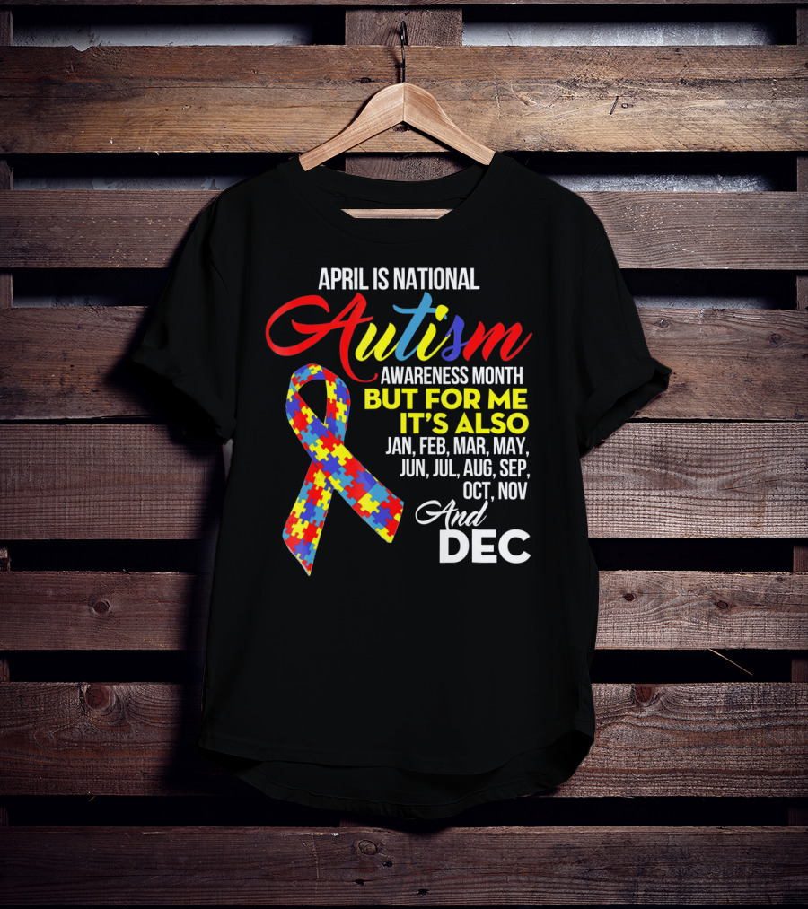April Is National Autism Awareness Month But For Me It's Also Jan Feb Mar May Jun Jul Aug Sep Oct Nov And Dec T-Shirt