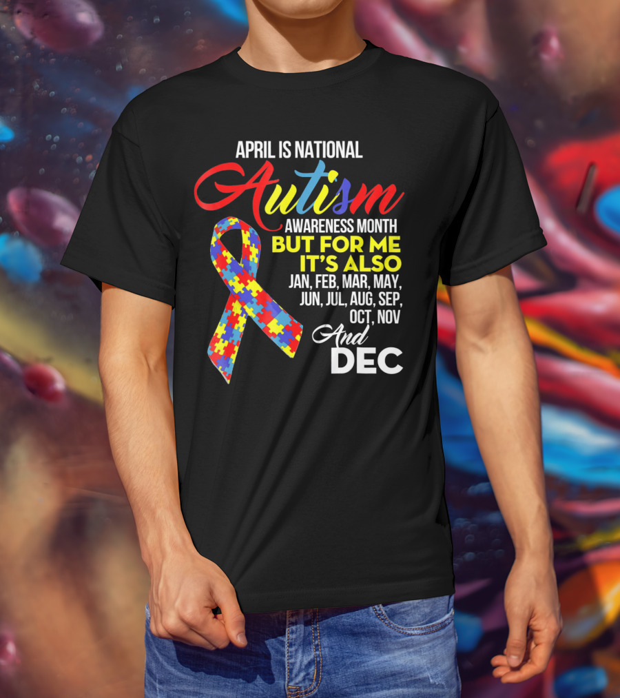 April Is National Autism Awareness Month But For Me It's Also Jan Feb Mar May Jun Jul Aug Sep Oct Nov And Dec T-Shirt