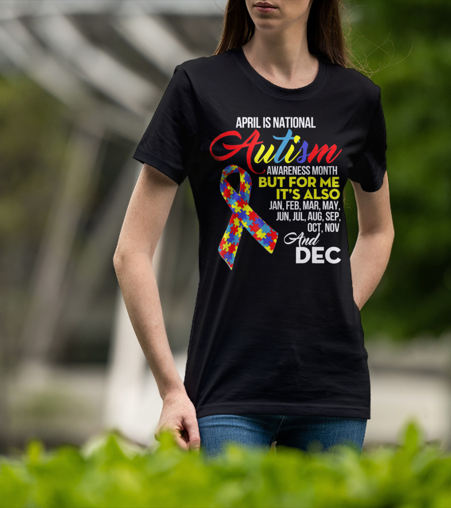April Is National Autism Awareness Month But For Me It's Also Jan Feb Mar May Jun Jul Aug Sep Oct Nov And Dec T-Shirt