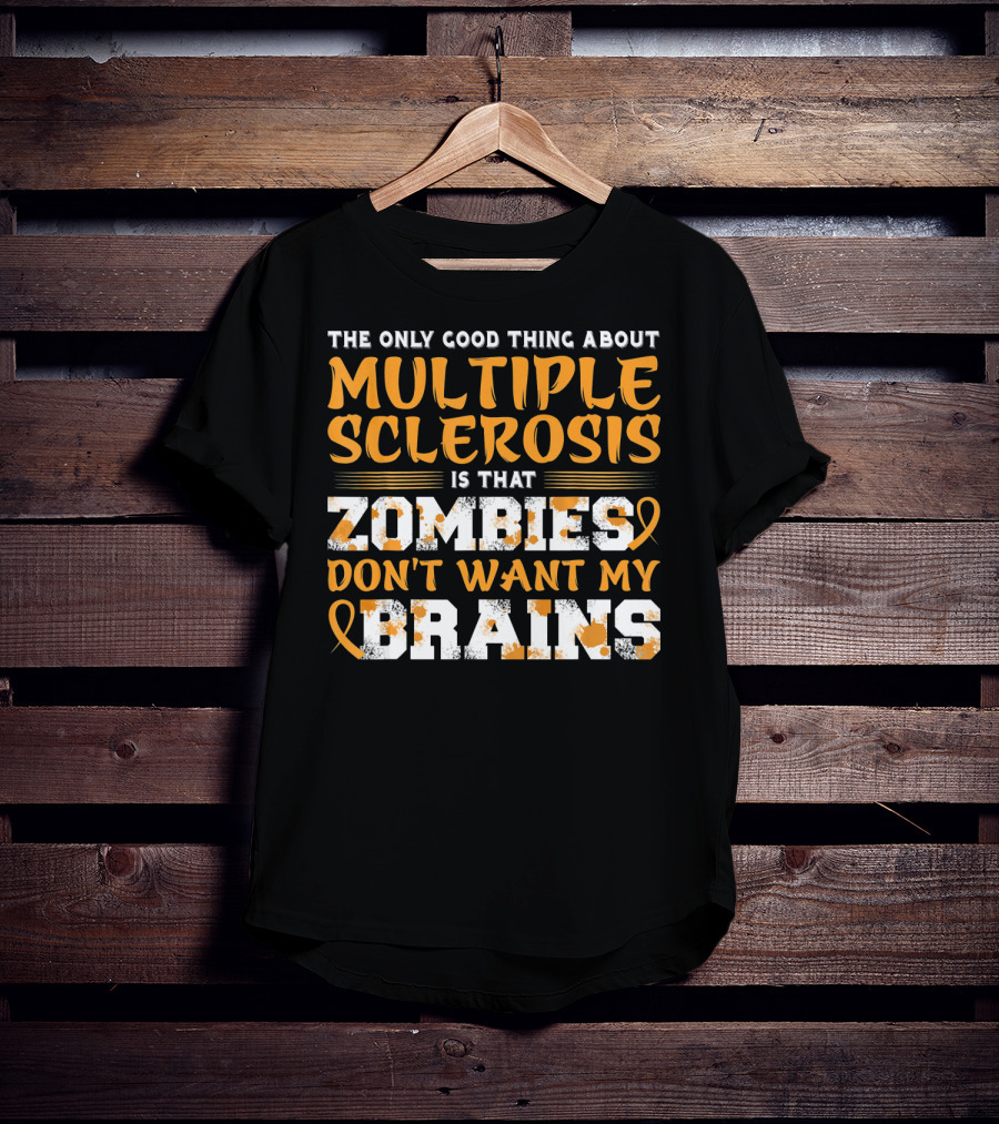 The Only Good Thing About Multiple Sclerosis Is That Zombies Don't Want My Brains T-Shirt