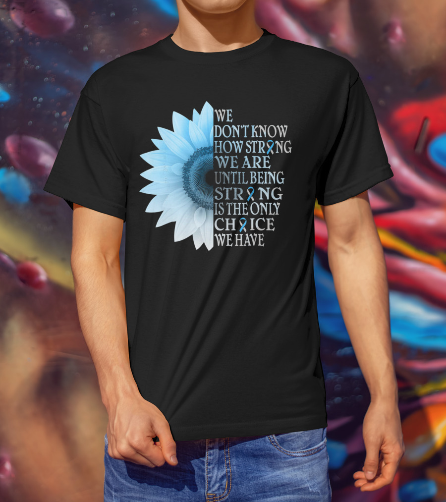 We Don't Know How Strong We Are Until Being Strong Is The Only Choice We Have Diabetes Type 1 T1D Awareness T-Shirt