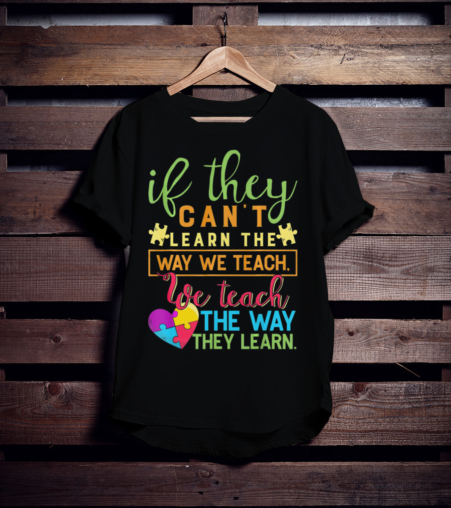If They Can't Learn The Way We Teach We Teach The Way They Learn Autism Awareness Teacher Autistic T-Shirt