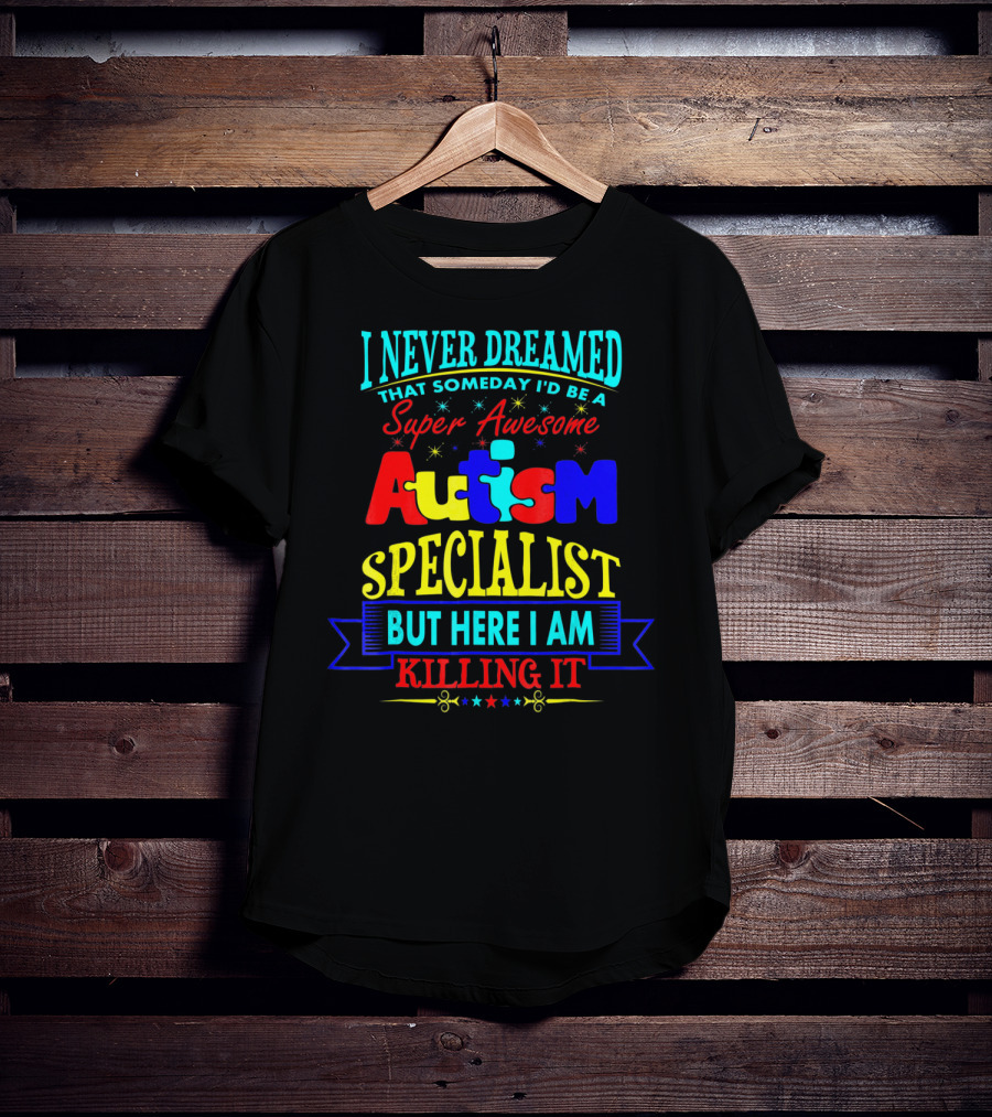 I Never Dreamed That Someday I'd Be A Super Awesome Autism Specialist But Here I Am Killing It T-Shirt