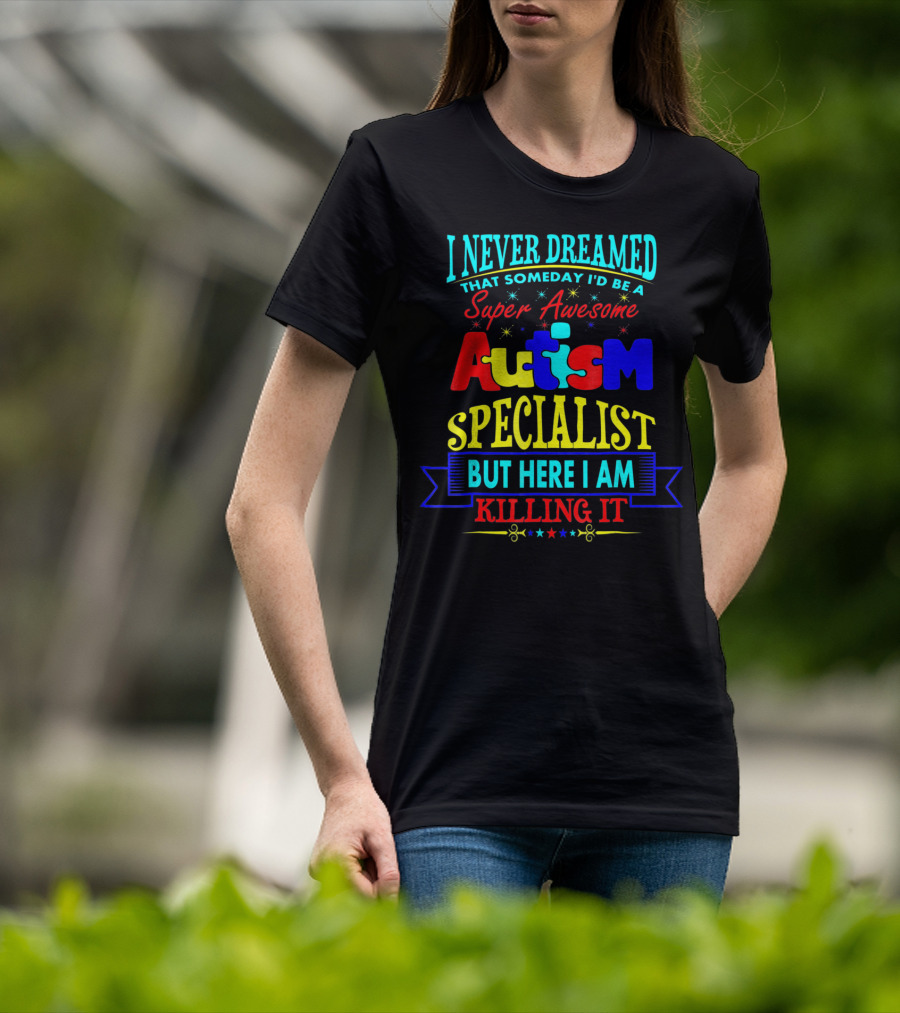 I Never Dreamed That Someday I'd Be A Super Awesome Autism Specialist But Here I Am Killing It T-Shirt