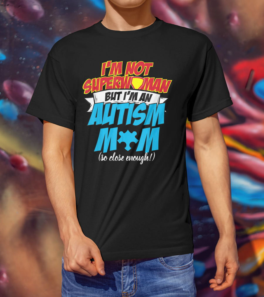 I'm Not Superwoman But I'm An Autism Mom (So Close Enough) T-Shirt