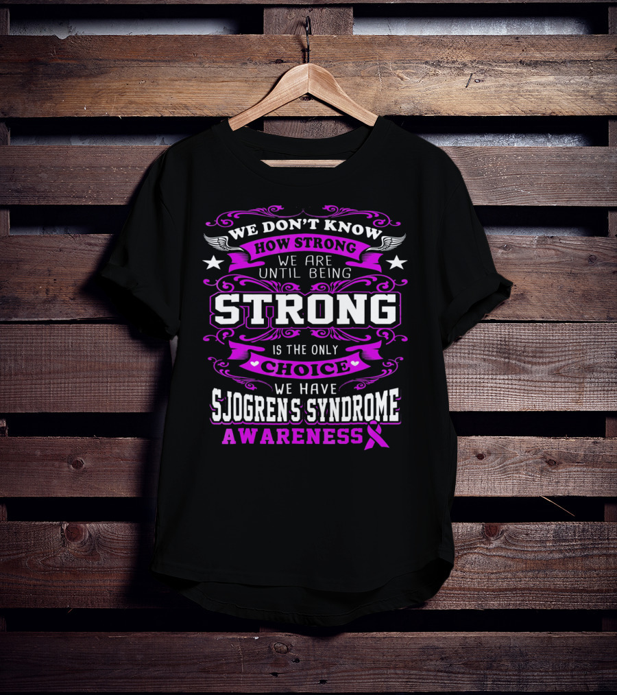 We Don't Know How Strong We Are Until Being Strong Is The Only Choice We Have Sjogrens Syndrome Awareness T-Shirt