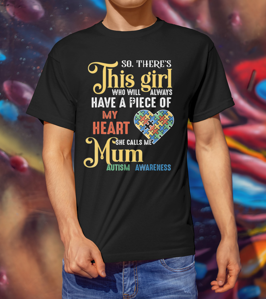 So There's This Girl Who Will Always Have A Piece Of My Heart She Calls Me Mum Autism Awareness T-Shirt