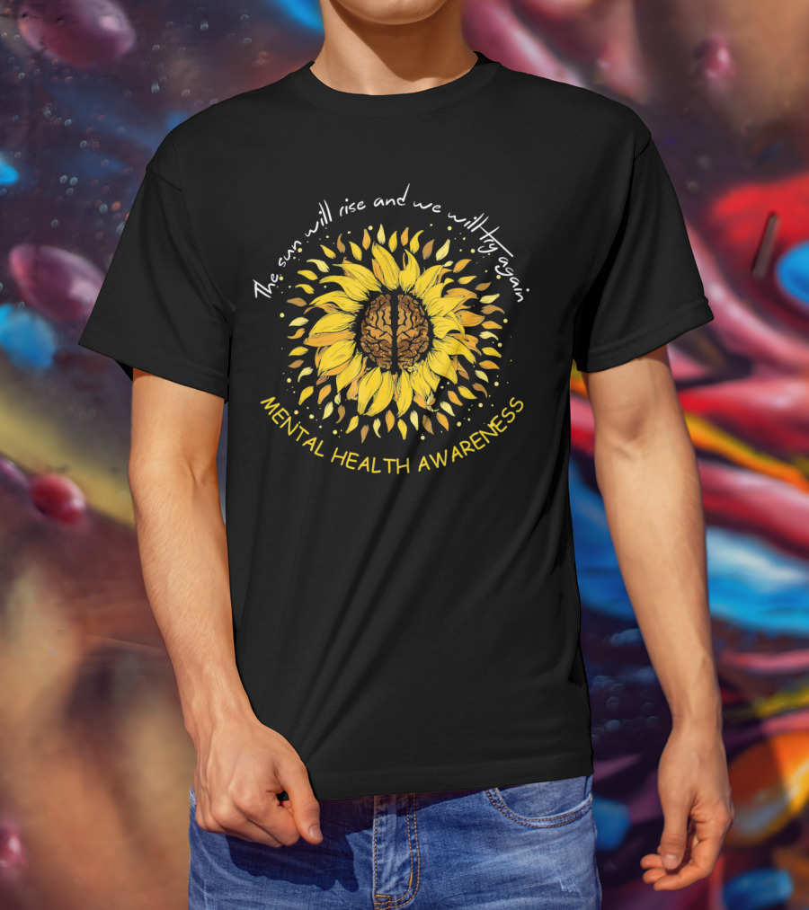 The Sun Will Rise And We Will Try Again Mental Health Awareness Sunflower T-Shirt