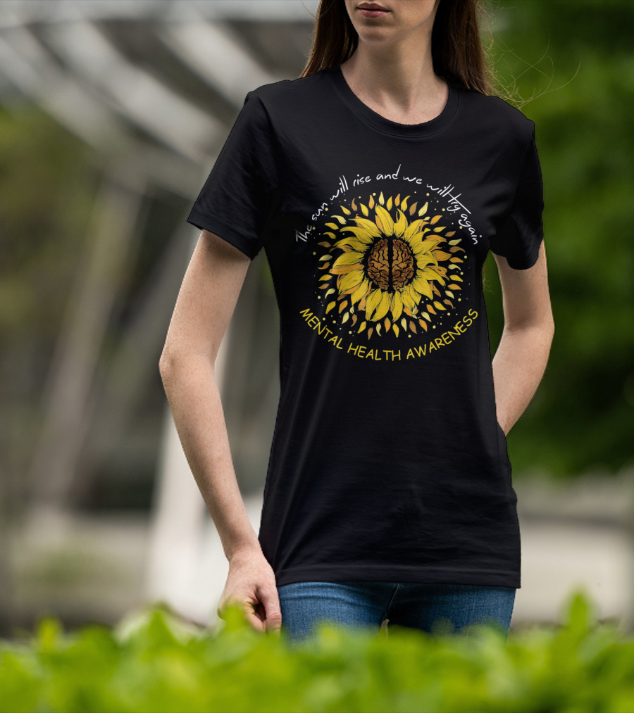 The Sun Will Rise And We Will Try Again Mental Health Awareness Sunflower T-Shirt