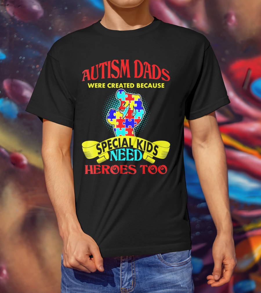 Autism Dads Were Created Because Special Kids Need Heroes Too T-Shirt