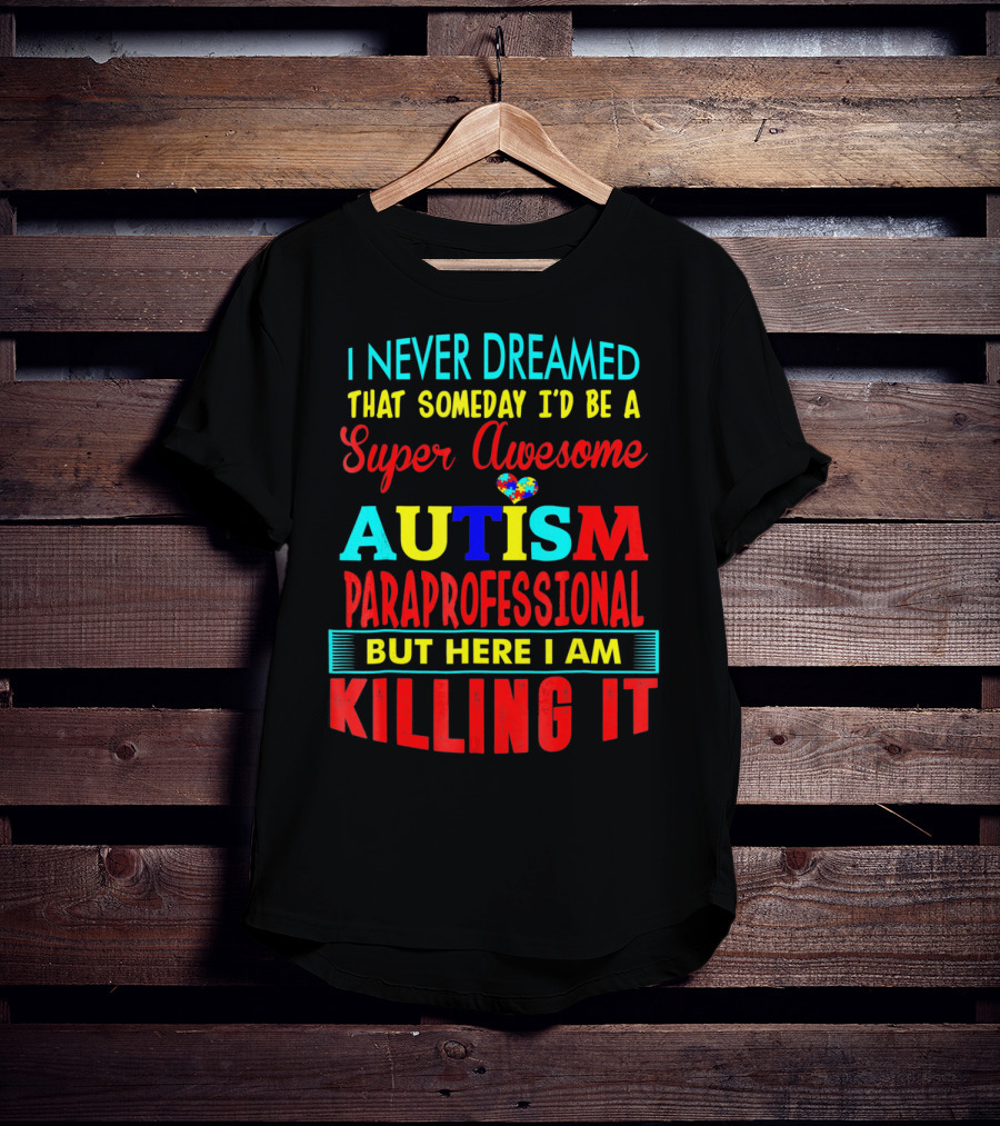 I Never Dreamed That Someday I'd Be A Super Awesome Autism Paraprofessional But Here I Am Killing It T-Shirt