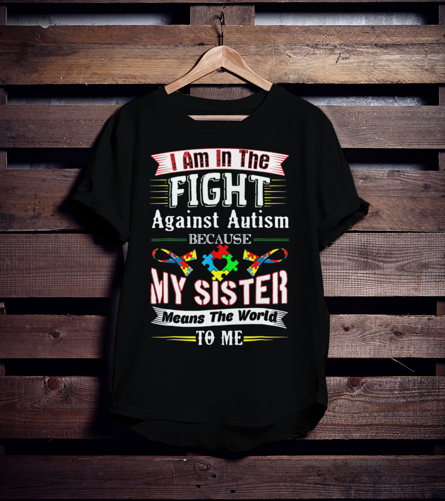 I Am In The Fight Against Autism Because My Sister Means The World To Me T-Shirt