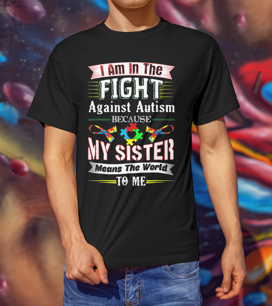 I Am In The Fight Against Autism Because My Sister Means The World To Me T-Shirt
