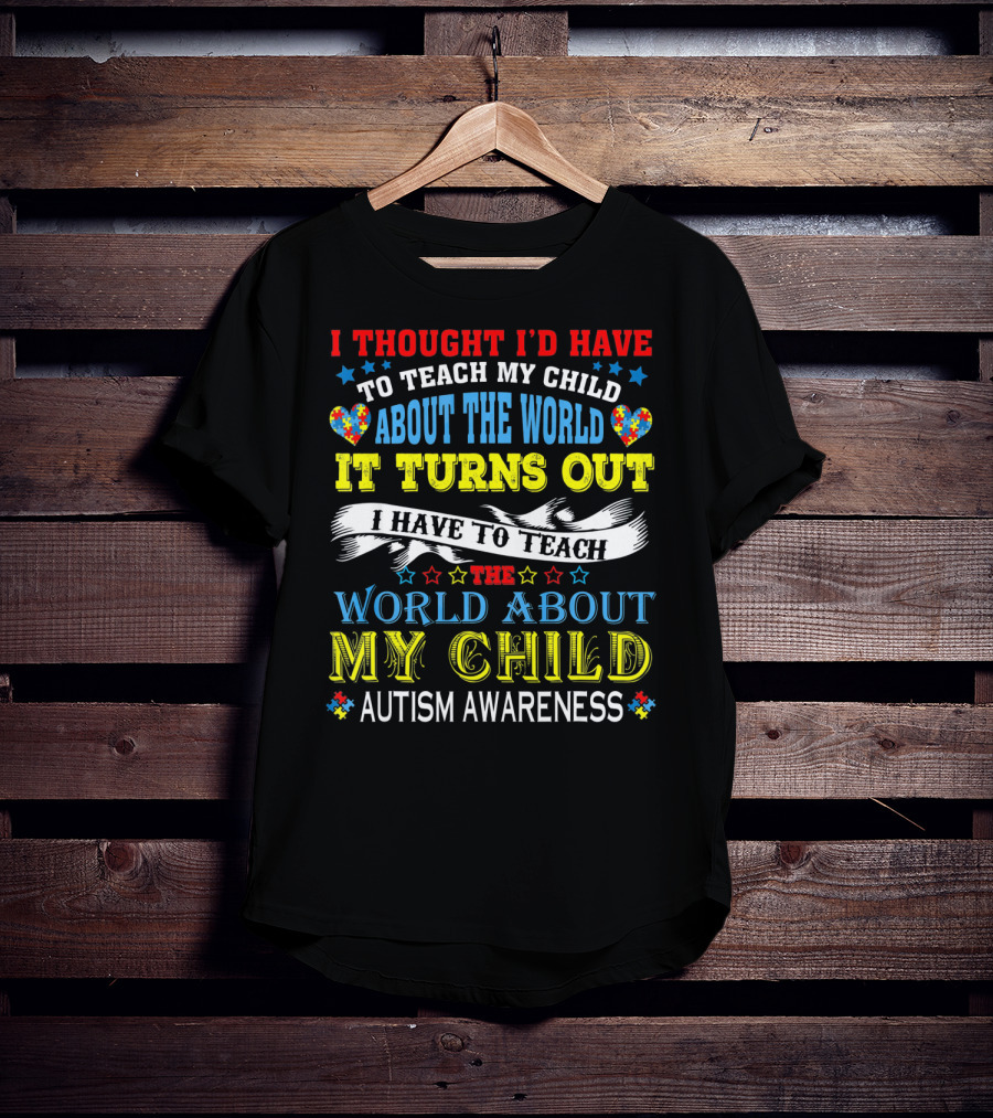 Autism Awareness I Thought I’d Have To Teach My Child About The World It Turns Out I Have To Teach The World About My Child T-Shirt