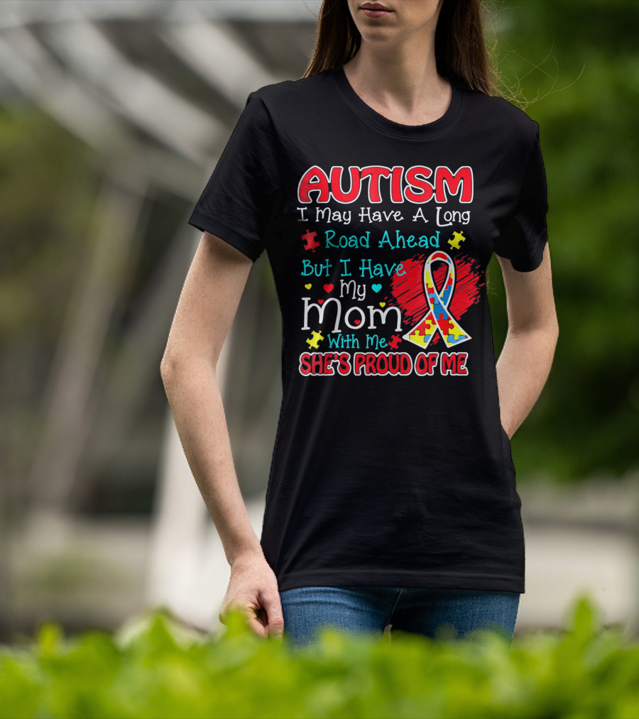 Autism I May Have A Long Road Ahead But I Have My Mom With Me She's Proud Of Me T-Shirt