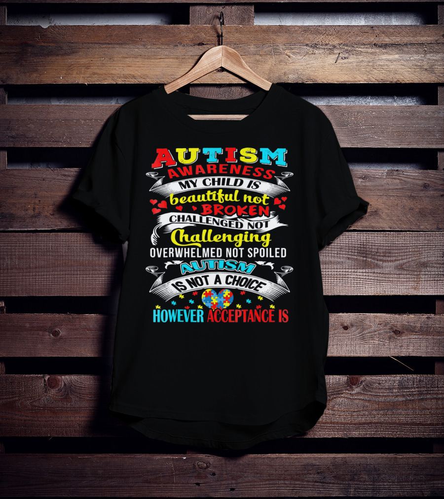 Autism Awareness My Child Is Beautiful Not Broken Challenged Not Challenging Overwhelmed Not Spoiled Autism Is Not A Choice However Acceptance Is T-Shirt