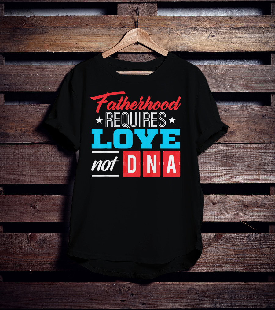 Fatherhood Requires Love Not DNA Fathers Day For Stepdad Stepfather T-Shirt