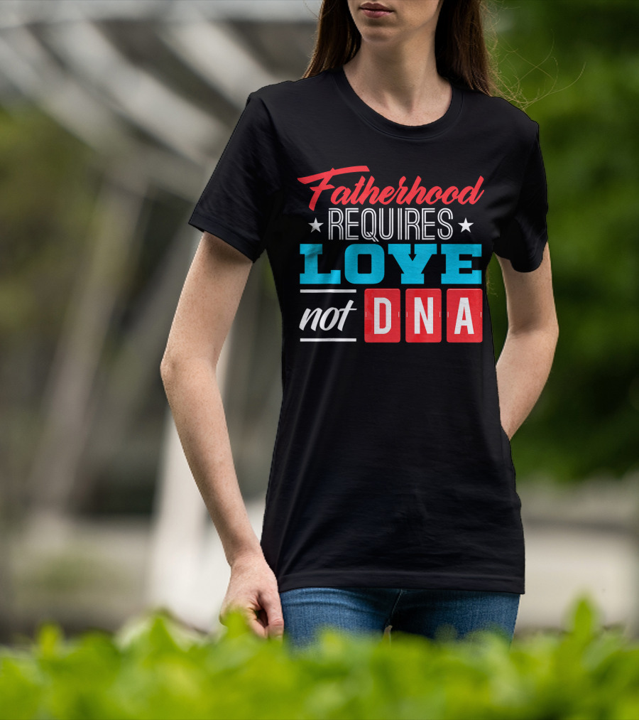 Fatherhood Requires Love Not DNA Fathers Day For Stepdad Stepfather T-Shirt