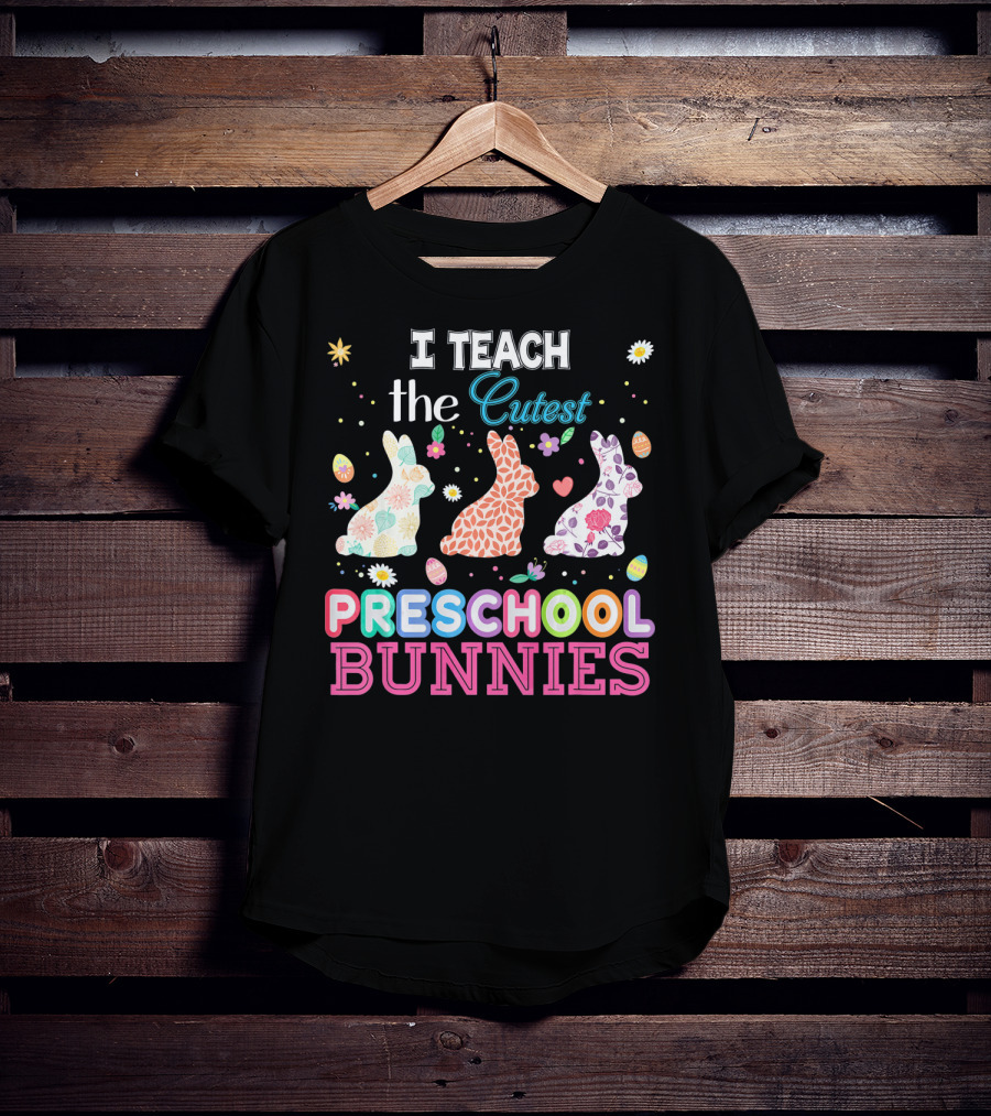 I Teach The Cutest Preschool Bunnies Egg Flowers T-Shirt