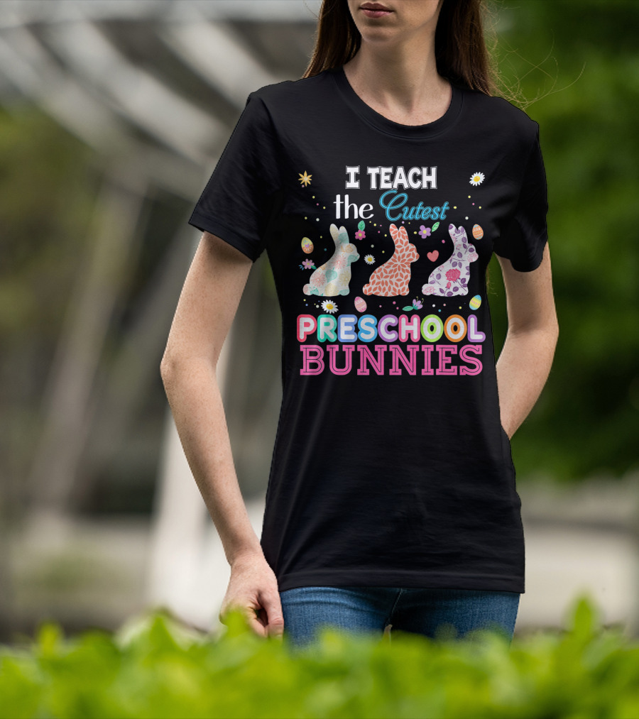 I Teach The Cutest Preschool Bunnies Egg Flowers T-Shirt