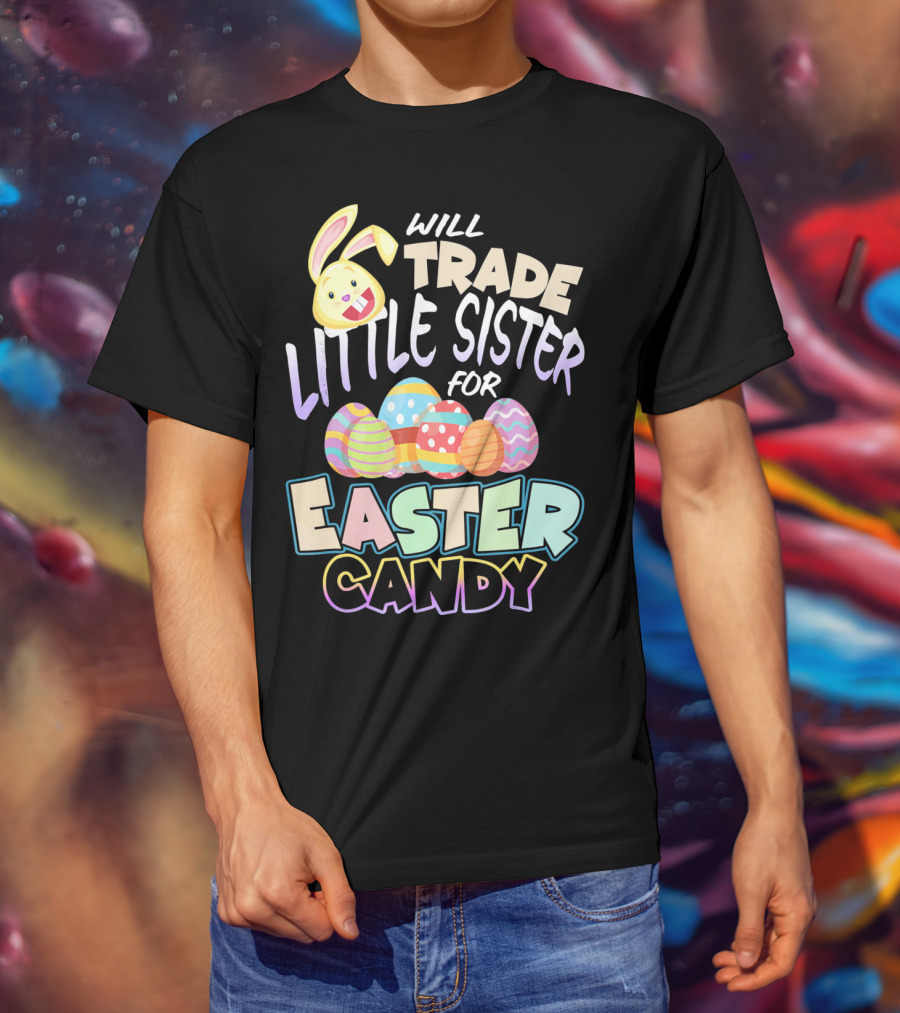 Will Trade Little Sister For Easter Candy Eggs Bunny T-Shirt