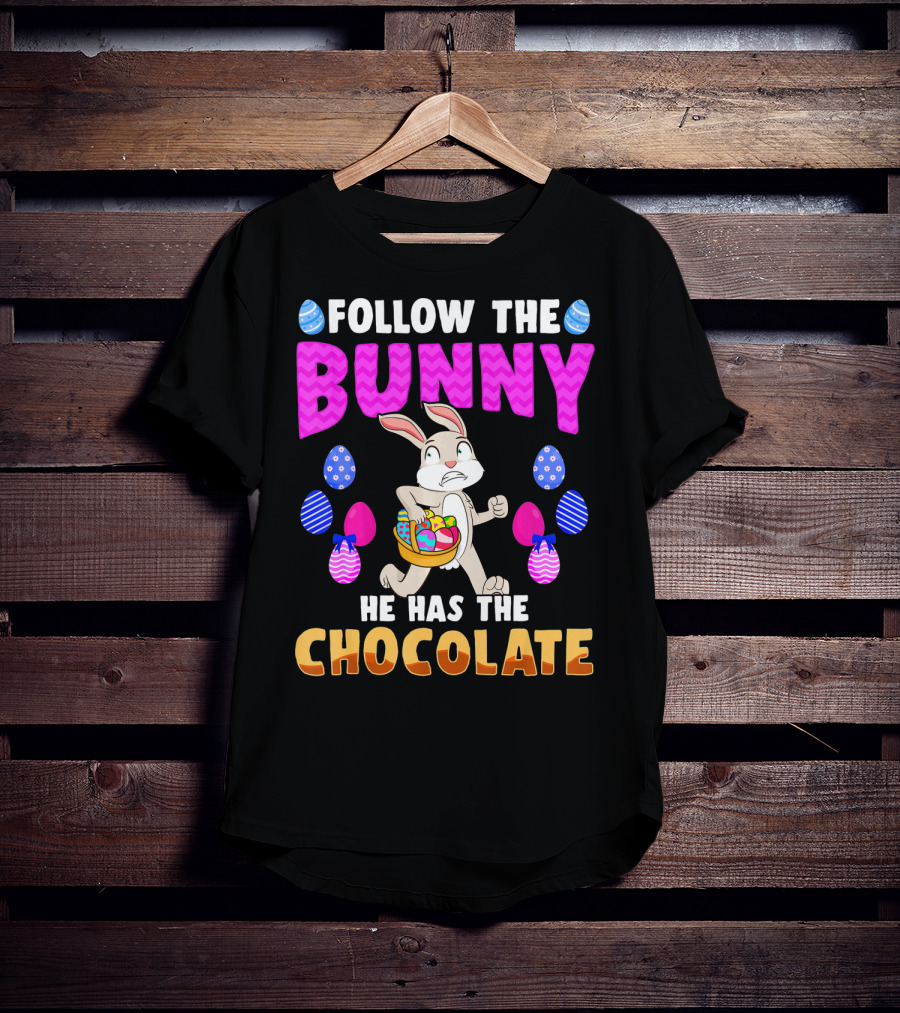 Follow The Bunny He Has The Chocolate T-Shirt