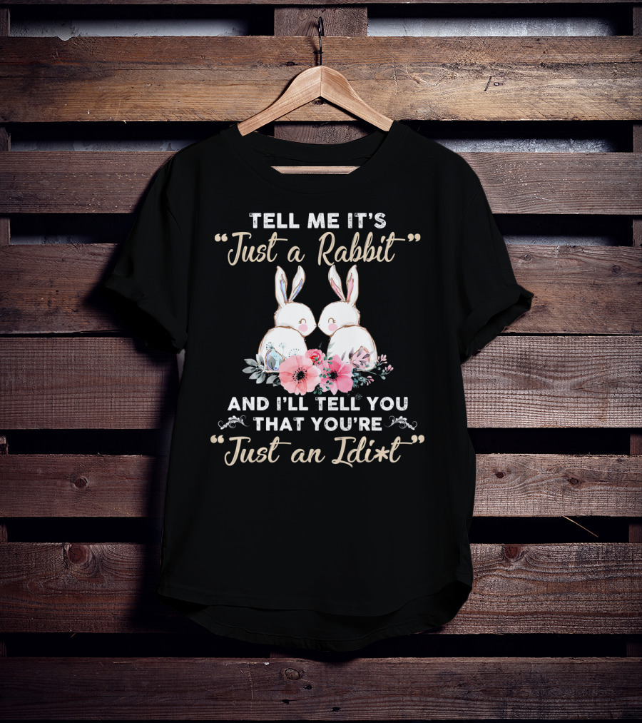 Tell Me It's Just A Rabbit And I’ll Tell You That You're Just An Idi*t T-Shirt