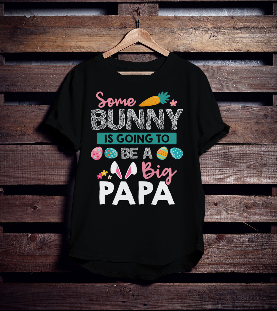 Some Bunny Is Going To Be Big Papa Easter Eggs And Carrot T-Shirt