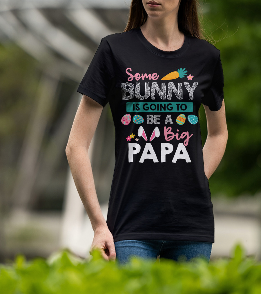 Some Bunny Is Going To Be Big Papa Easter Eggs And Carrot T-Shirt