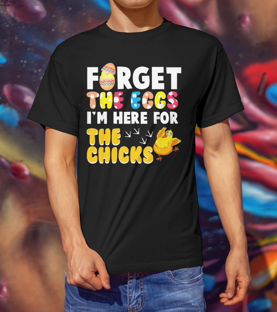 Forget The Eggs I'm Here For The Chicks Colorful Chick T-Shirt
