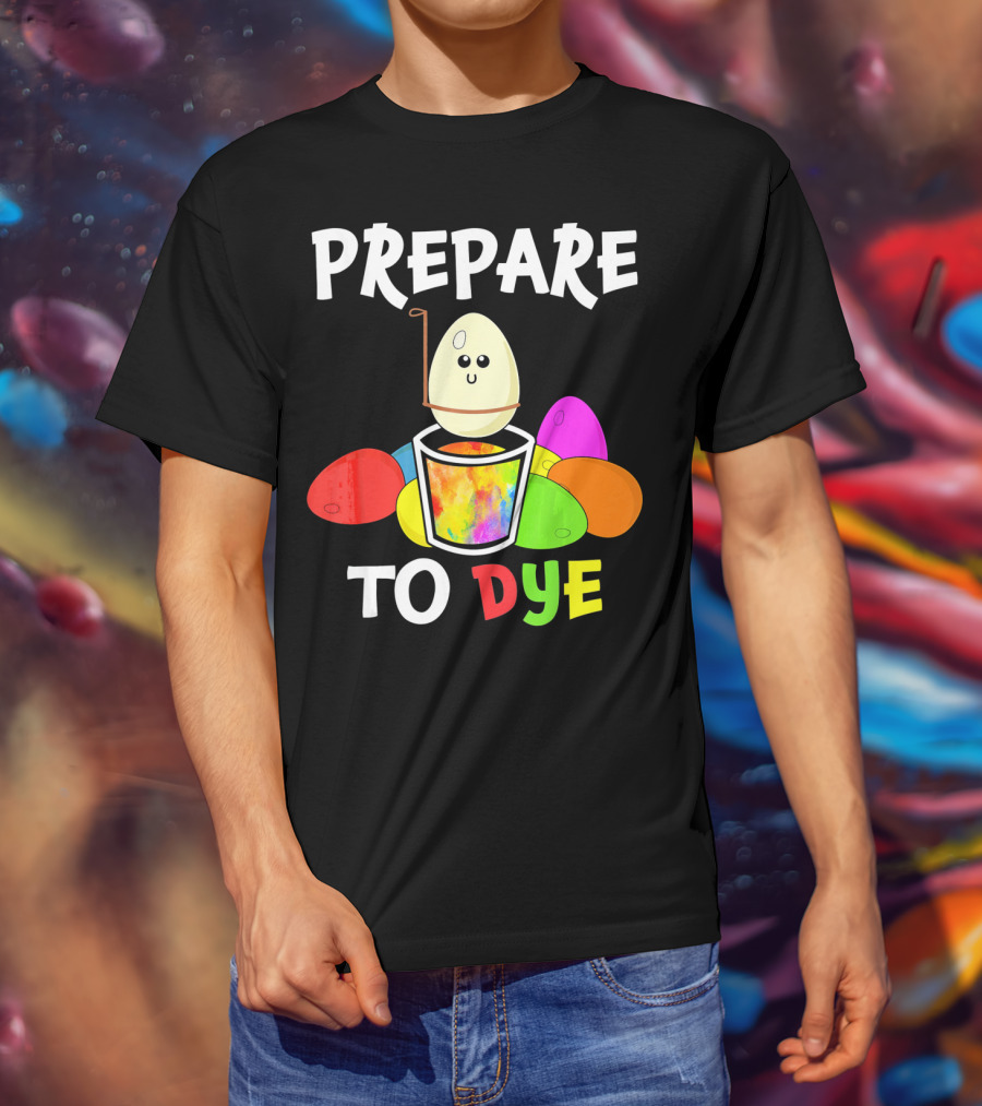 Prepare To Dye Easter Eggs Colorful Fun With Happy Egg And Vibrant Colors T-Shirt