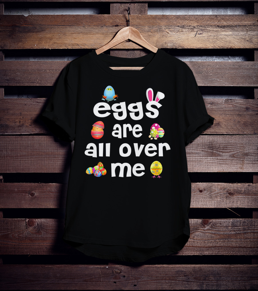 Funny Easter Egg Bunny Eggs Are All Over Me T-Shirt