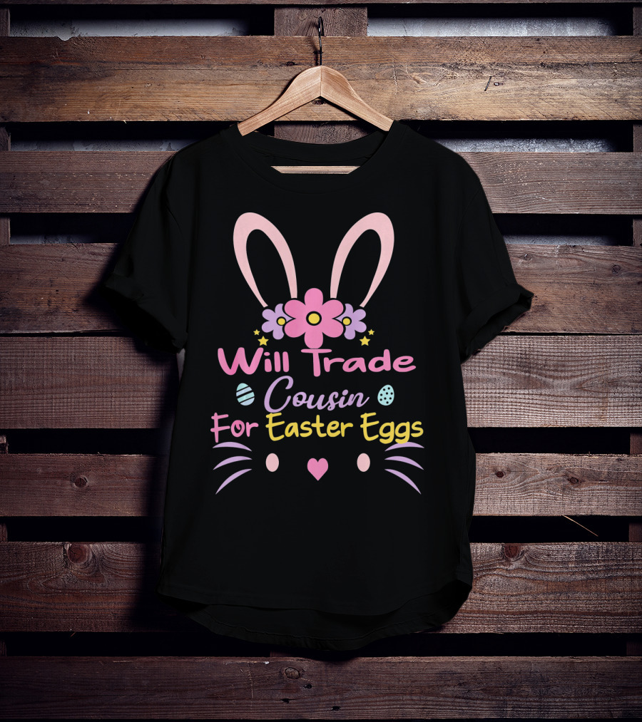 Will Trade Cousin For Easter Eggs Bunny Ears And Flowers T-Shirt