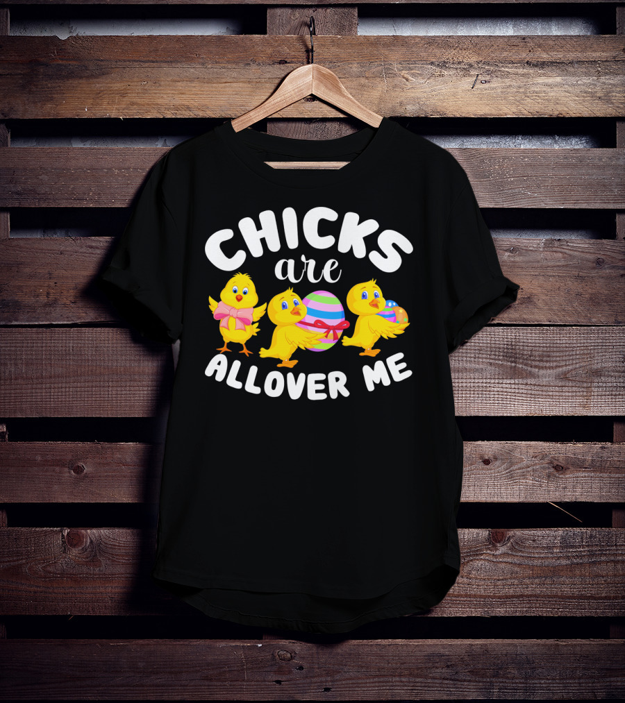 Chicks Are All Over ME Easter T-Shirt