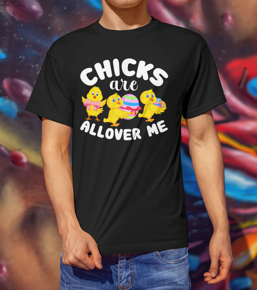 Chicks Are All Over ME Easter T-Shirt