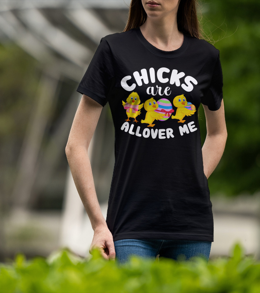 Chicks Are All Over ME Easter T-Shirt