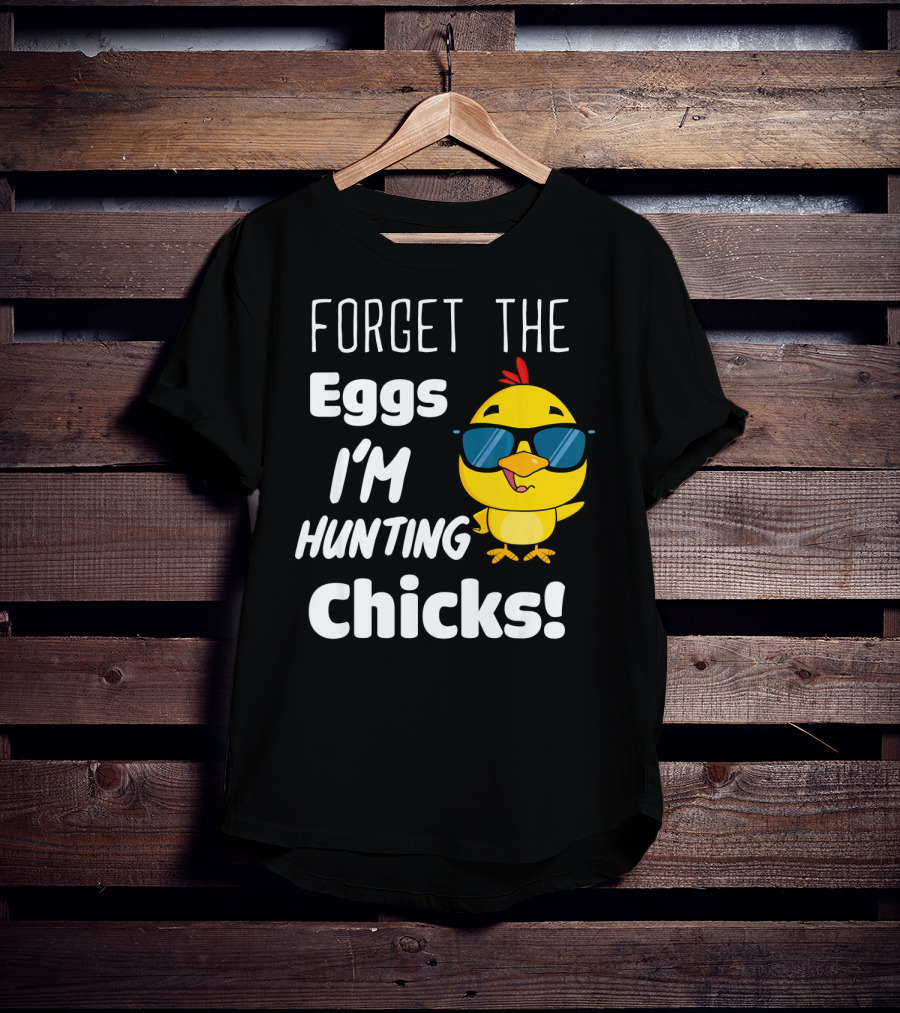 Forget The Eggs I'm Hunting Chicks T-Shirt