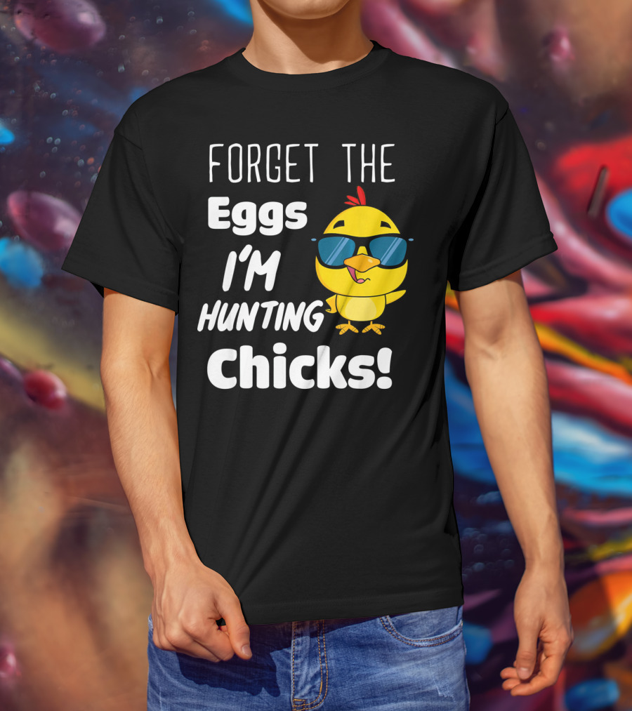 Forget The Eggs I'm Hunting Chicks T-Shirt