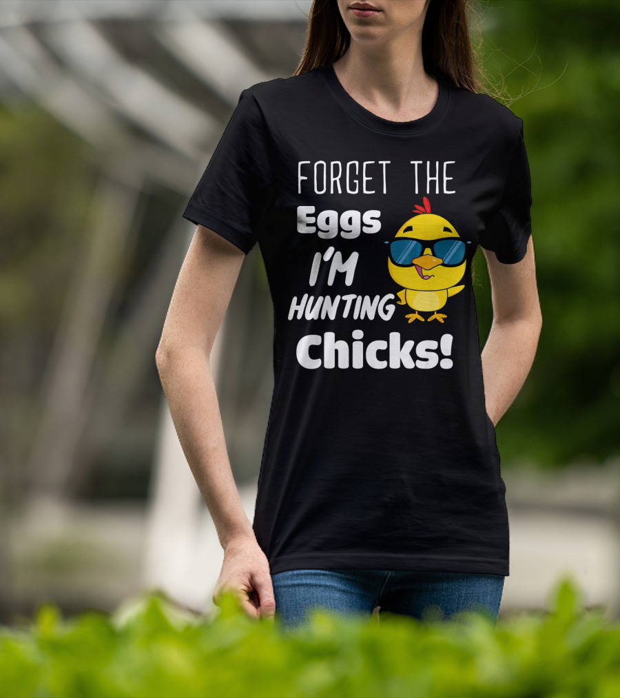 Forget The Eggs I'm Hunting Chicks T-Shirt