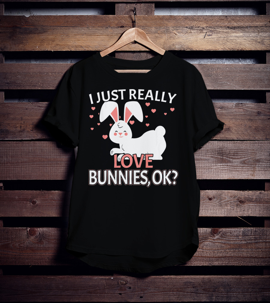 I Just Really Love Bunnies OK? T-Shirt