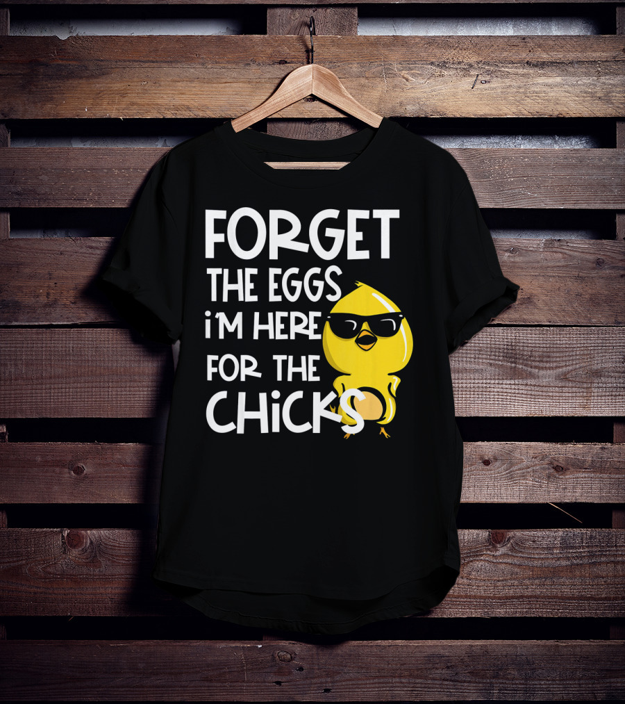 Forget The Eggs I'm Here For The Chicks Funny Easter T-Shirt