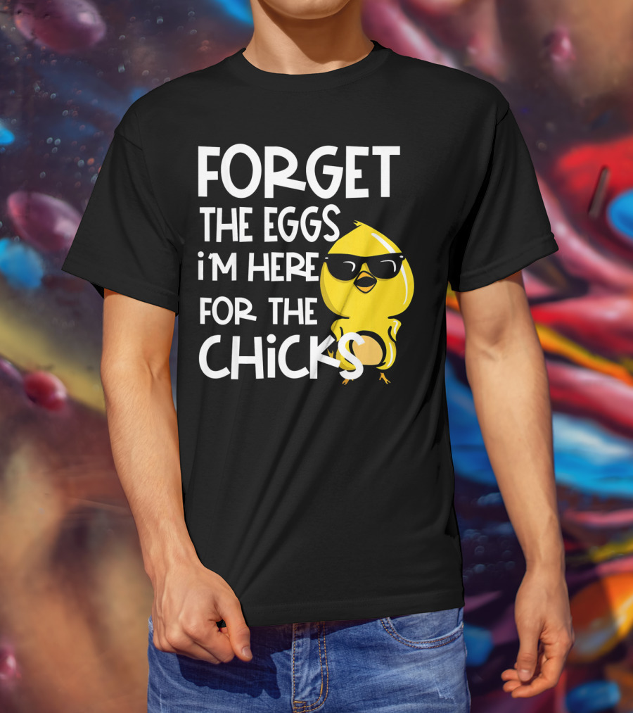 Forget The Eggs I'm Here For The Chicks Funny Easter T-Shirt