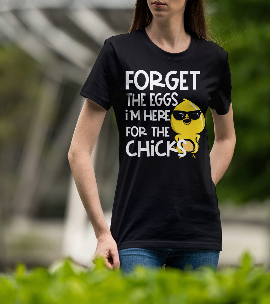 Forget The Eggs I'm Here For The Chicks Funny Easter T-Shirt