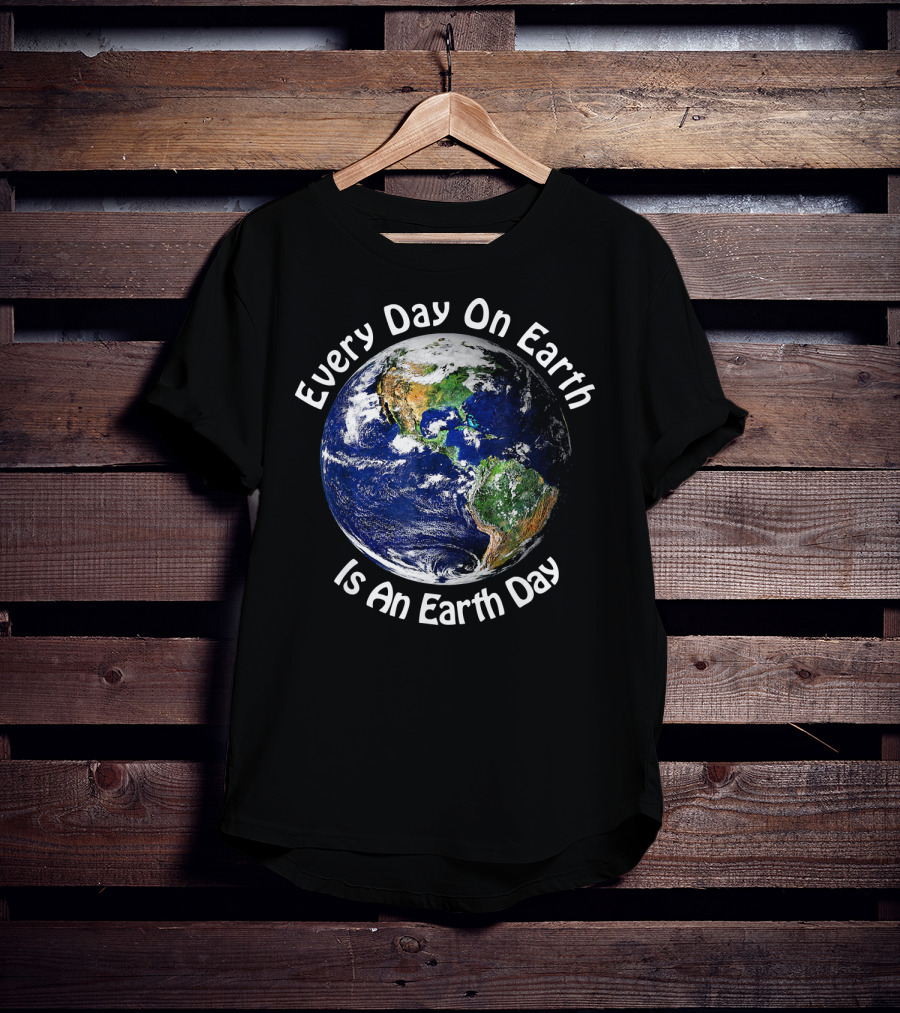 Every Day On Earth Is An Earth Day T-Shirt