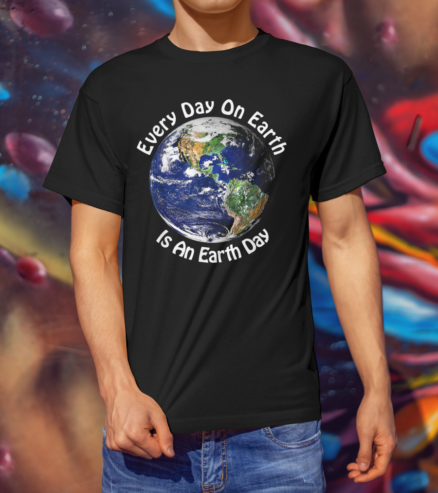 Every Day On Earth Is An Earth Day T-Shirt