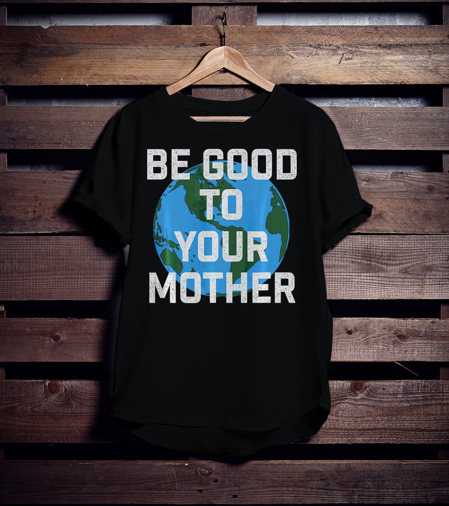 Be Good To Your Mother Earth Day Planet T-Shirt