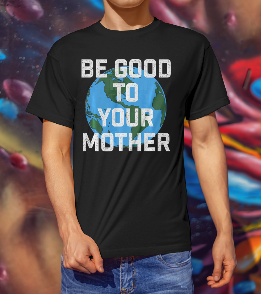 Be Good To Your Mother Earth Day Planet T-Shirt
